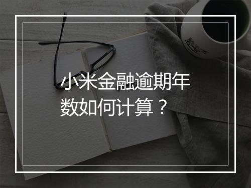 小米金融逾期年数如何计算？