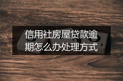 信用社房屋贷款逾期怎么办处理方式