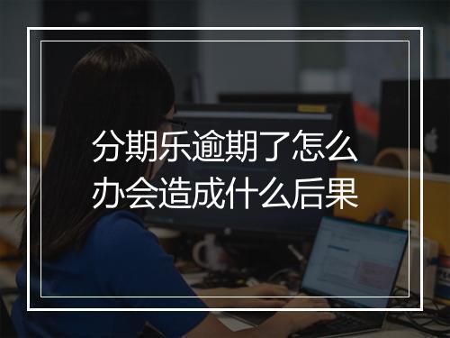 分期乐逾期了怎么办会造成什么后果