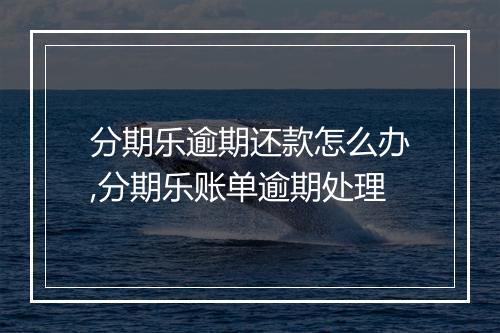分期乐逾期还款怎么办,分期乐账单逾期处理