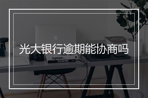 光大银行逾期能协商吗