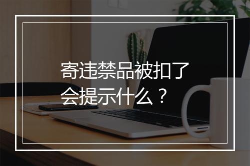 寄违禁品被扣了会提示什么？