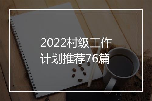 2022村级工作计划推荐76篇