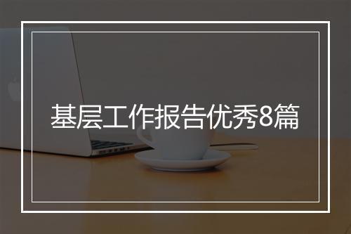 基层工作报告优秀8篇