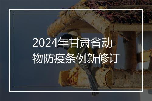 2024年甘肃省动物防疫条例新修订