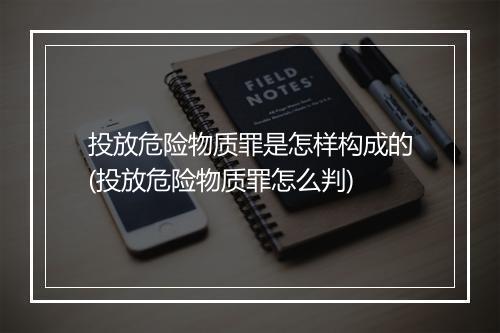 投放危险物质罪是怎样构成的(投放危险物质罪怎么判)