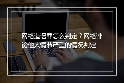 网络造谣罪怎么判定？网络诽谤他人情节严重的情况判定