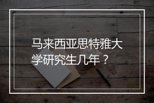 马来西亚思特雅大学研究生几年？