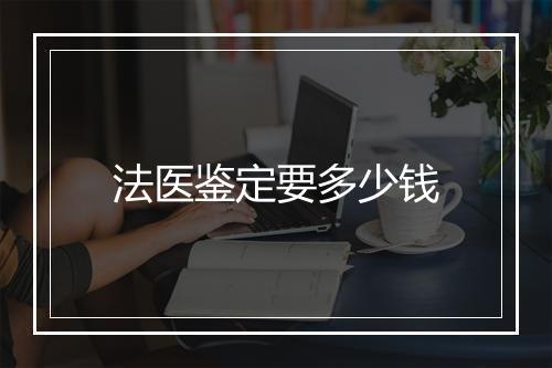 法医鉴定要多少钱