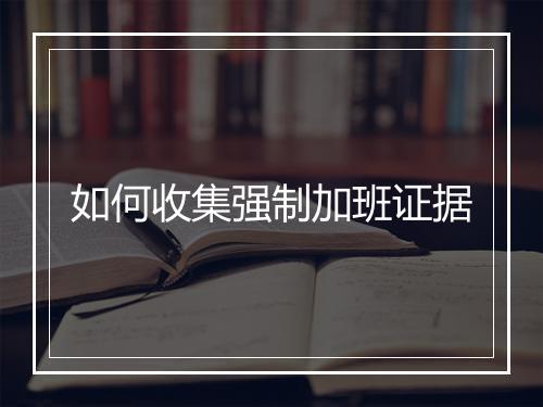 如何收集强制加班证据