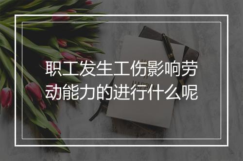 职工发生工伤影响劳动能力的进行什么呢