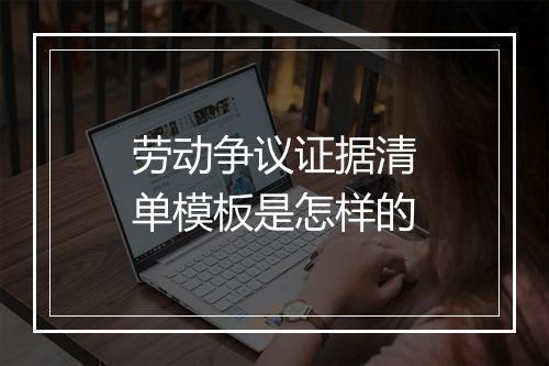 劳动争议证据清单模板是怎样的