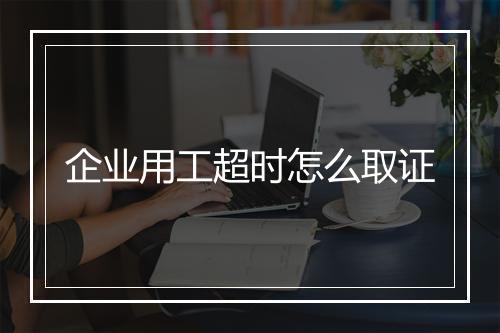 企业用工超时怎么取证
