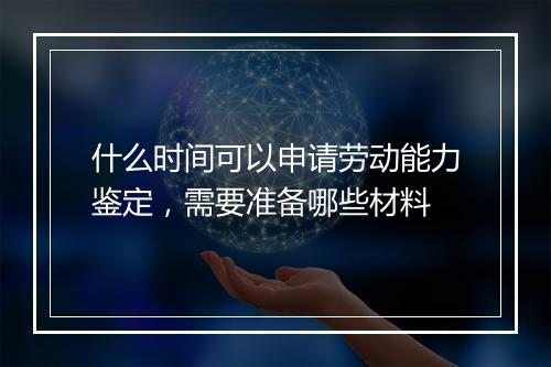 什么时间可以申请劳动能力鉴定，需要准备哪些材料
