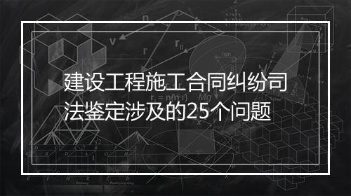 建设工程施工合同纠纷司法鉴定涉及的25个问题