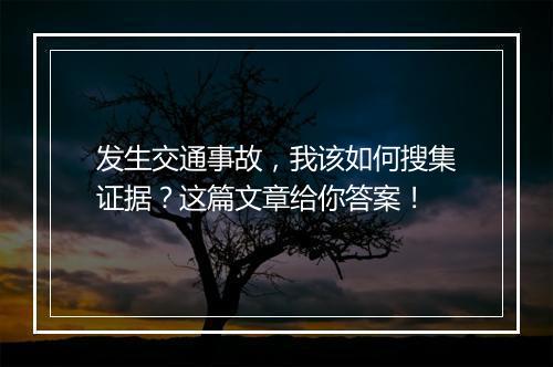发生交通事故，我该如何搜集证据？这篇文章给你答案！