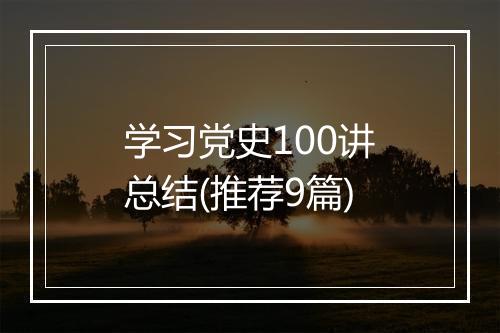 学习党史100讲总结(推荐9篇)