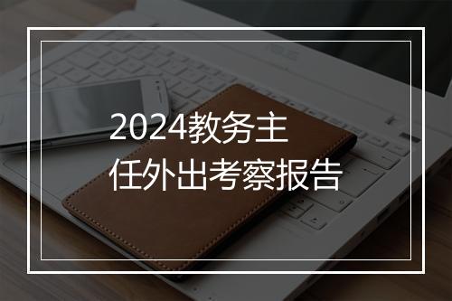 2024教务主任外出考察报告