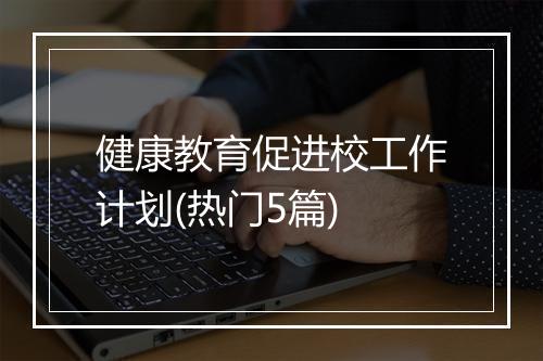健康教育促进校工作计划(热门5篇)