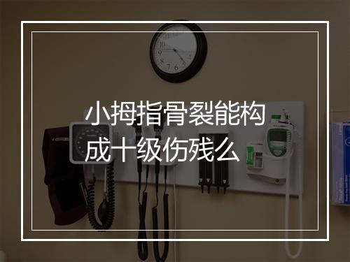 小拇指骨裂能构成十级伤残么