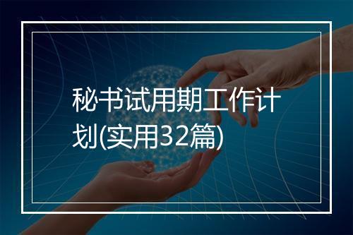 秘书试用期工作计划(实用32篇)