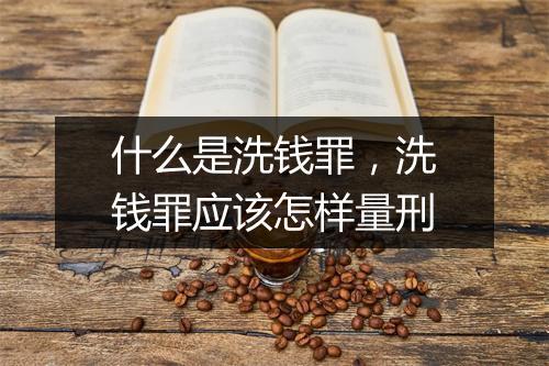 什么是洗钱罪，洗钱罪应该怎样量刑