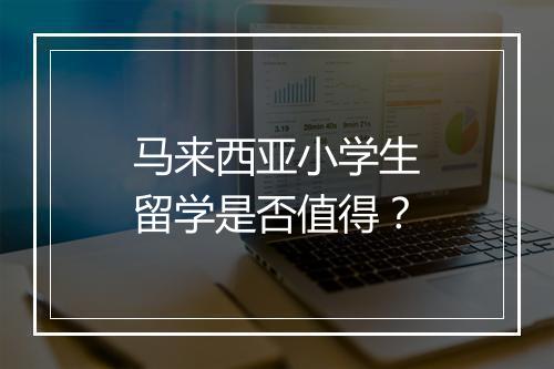 马来西亚小学生留学是否值得？