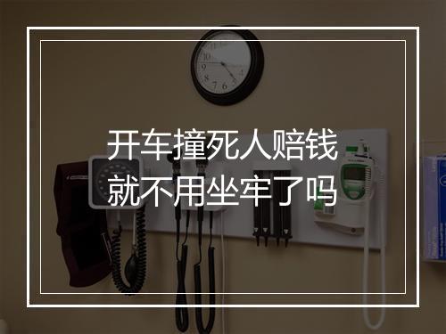 开车撞死人赔钱就不用坐牢了吗