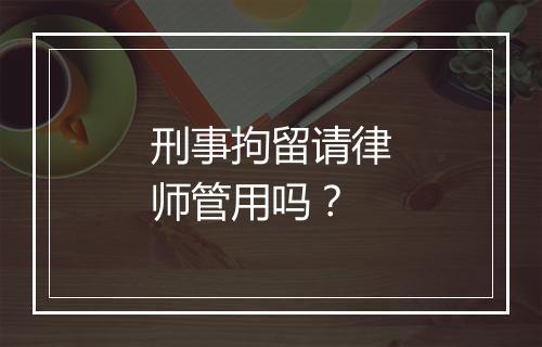 刑事拘留请律师管用吗？