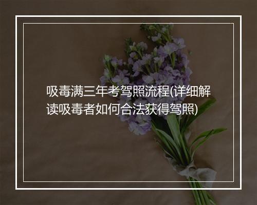 吸毒满三年考驾照流程(详细解读吸毒者如何合法获得驾照)