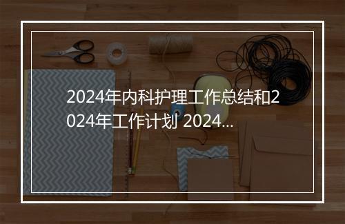 2024年内科护理工作总结和2024年工作计划 2024年内科护理个人工作总结精选7篇