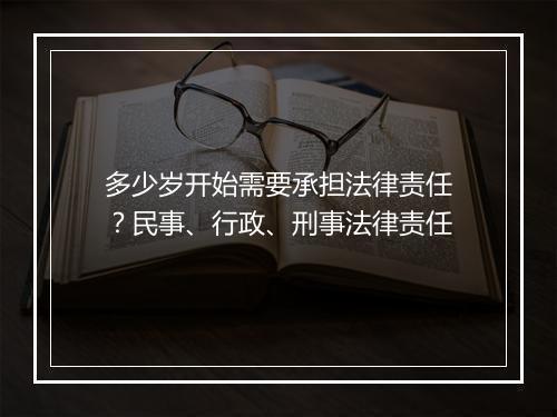 多少岁开始需要承担法律责任？民事、行政、刑事法律责任
