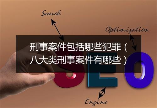 刑事案件包括哪些犯罪（八大类刑事案件有哪些）