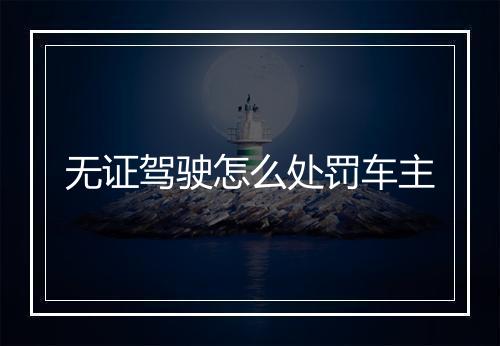 无证驾驶怎么处罚车主