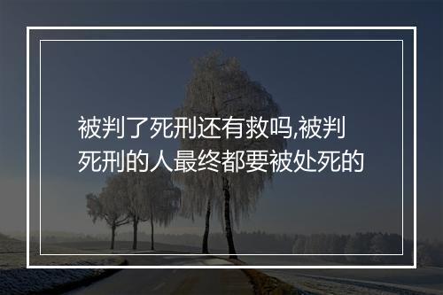 被判了死刑还有救吗,被判死刑的人最终都要被处死的