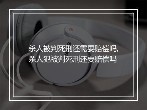 杀人被判死刑还需要赔偿吗,杀人犯被判死刑还要赔偿吗