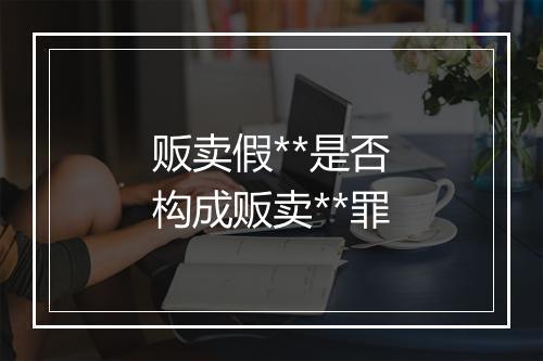 贩卖假**是否构成贩卖**罪