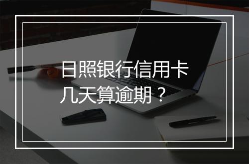日照银行信用卡几天算逾期？