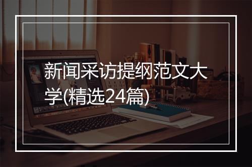 新闻采访提纲范文大学(精选24篇)