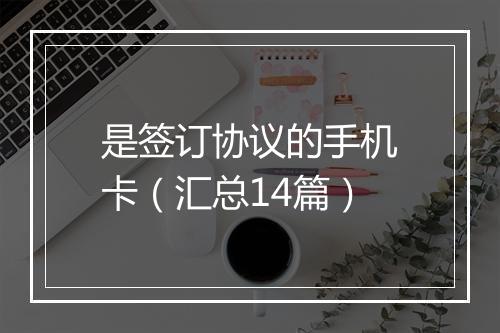 是签订协议的手机卡（汇总14篇）