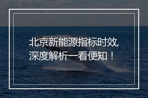 北京新能源指标时效,深度解析一看便知！