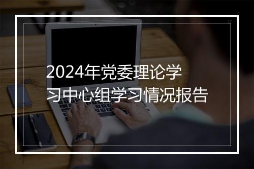 2024年党委理论学习中心组学习情况报告