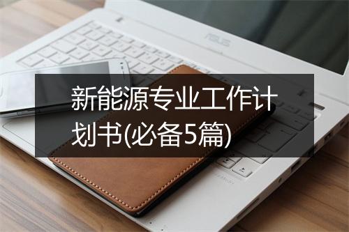 新能源专业工作计划书(必备5篇)
