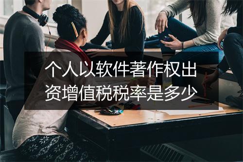 个人以软件著作权出资增值税税率是多少