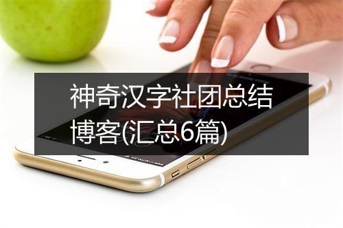 神奇汉字社团总结博客(汇总6篇)