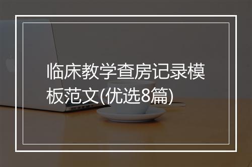 临床教学查房记录模板范文(优选8篇)