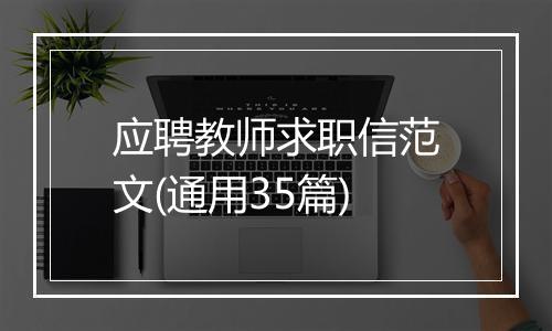 应聘教师求职信范文(通用35篇)