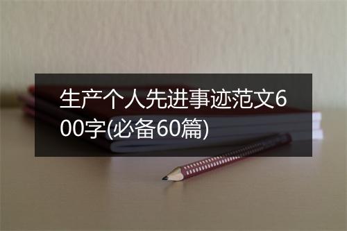 生产个人先进事迹范文600字(必备60篇)