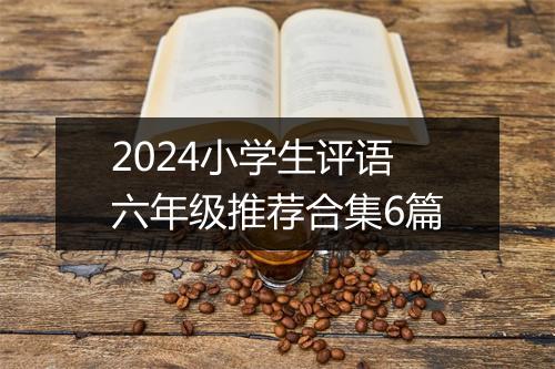 2024小学生评语六年级推荐合集6篇
