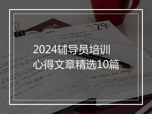 2024辅导员培训心得文章精选10篇
